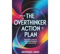 The Overthinker’s Action Plan to Clarity: How to Break Free from Overthinking and Start Living with Confidence