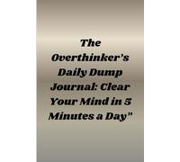 The Overthinker’s Daily Dump Journal: Clear Your Mind in 5 Minutes a Day