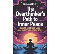 The Overthinker’s Path To Inner Peace: How To Quiet Your Mind, Gain Clarity, And Reduce Stress