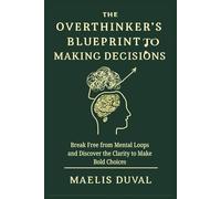The Overthinker's Blueprint to Making Decisions: Break Free from Mental Loops and Discover the Clarity to Make Bold Choices