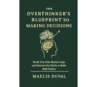 The Overthinker's Blueprint to Making Decisions: Break Free from Mental Loops and Discover the Clarity to Make Bold Choices