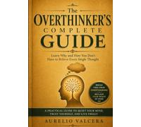 The Overthinker's Complete Guide: Learn Why and How You Don't Have to Believe Every Single Thought
