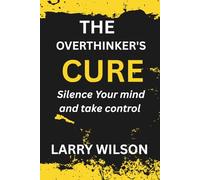The Overthinker's Cure: Silence Your Mind and Take Control