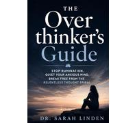 The Overthinker's Guide: Stop Rumination, Quiet Your Anxious Overthinking Mind, Break Free from the Relentless Thought Spiral, and Finally Find Inner Peace - Even When Your Brain Refuses to Slow