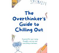 The Overthinker's Guide to Chilling Out: A journal for your racing thoughts, worries, and everything in between.