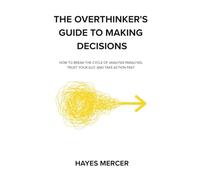 The Overthinker's Guide to Making Decisions: How to Break the Cycle of Analysis Paralysis, Trust Your Gut, and Take Action Fast (The Modern Mind Survival)