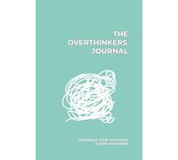 The Overthinkers Journal: Untangle your thoughts, clear your mind