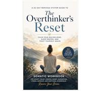 The Overthinker's Reset : A 30-Day Nervous System Guide to Calm Your Racing Mind, Sleep Deeper, and Trust Yourself Again: Somatic Workbook for Anxiety ... and Emotional Overwhelm, Rewire Your Brain