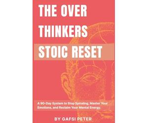 The Overthinker's Stoic Reset: A 90-Day System to Stop Spiraling, Master Your Emotions, and Reclaim Your Mental Energy