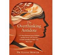 The Overthinking Antidote: A 10-W motional Fitness Workbook with Real Stories, CBT Exercises & Guided Journaling for Minds That Won't Quit (The Emotional Fitness Method)