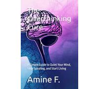 The Overthinking Cure: A Simple Guide to Quiet Your Mind, Stop Spiraling, and Start Living
