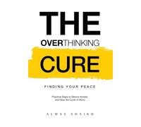 The Overthinking Cure: Finding Your Peace: Practical Steps to Silence Anxiety and Stop the Cycle of Worry