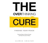 The Overthinking Cure: Finding Your Peace: Practical Steps to Silence Anxiety and Stop the Cycle of Worry
