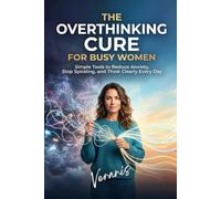The Overthinking Cure for Busy Women: Simple Tools to Reduce Anxiety, Stop Spiraling, and Think Clearly Every Day