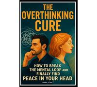 The Overthinking Cure "How to Break the Mental Loop and Finally Find Peace in Your Head"