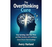 The Overthinking Cure: Stop Spiraling, Calm Your Mind, and Make Decisions with Confidence (Even If You’ve Tried Everything)