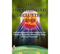 The Overthinking Declutter Guide: Declutter Your Mind, Stop Overthinking, and Build Clarity and Confidence