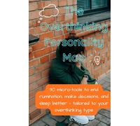 The Overthinking Personality Map: 30 micro-tools to end rumination, make decisions, and sleep better - tailored to your overthinking type
