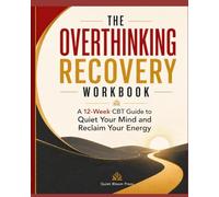 THE OVERTHINKING RECOVERY WORKBOOK: A 12-Week CBT Guide to Quiet Your Mind and Reclaim Your Energy