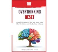 The Overthinking Reset: A Practical Guide to Calm Your Mind, Make Clear Decisions, and Finally Sleep in Peace