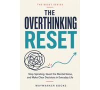 The Overthinking Reset: Stop Spiraling, Quiet the Mental Noise, and Make Clear Decisions in Everyday Life (The Everyday Reset Series)