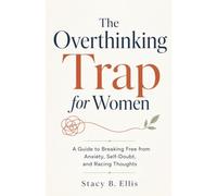 The Overthinking Trap for Women: A Guide to Breaking Free from Anxiety, Self-Doubt, and Racing Thoughts