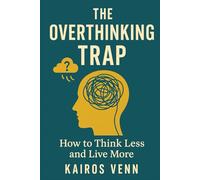 THE OVERTHINKING TRAP How to Think Less and Live More