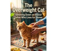 The Overweight Cat: Slimming Down an Indoor Feline Who Lives for Dinner