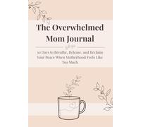 The Overwhelmed Mom Journal: 30 Days to Breathe, Release, and Reclaim Your Peace When Motherhood Feels Like Too Much