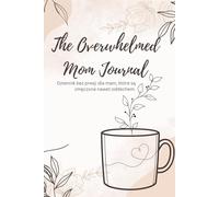 The Overwhelmed Mom Journal: Przewodnik do Odpuszczania, Uważności i Spokoju w Macierzyństwie
