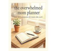 The Overwhelmed Mom Planner: Your Daily Companion for Meals, Kids, Work & Self-Care: A Complete Annual Planning System with Monthly Calendars, Weekly Spreads, Brain Dump Pages & More