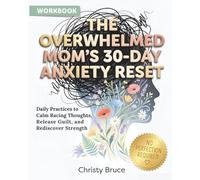 The Overwhelmed Mom's 30-Day Anxiety Reset: Daily Practices to Calm Racing Thoughts, Release Guilt, and Rediscover Strength
