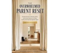 The Overwhelmed Parent Reset: Simple Routines, Mindset Shifts, and Home Systems to Make Family Life Feel Manageable Again
