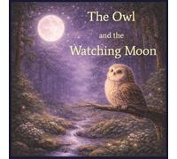 The Owl and The Watching moon: A Gentle Bedtime Story About Love, Comfort, and Never Feeling Alone