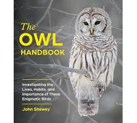 The Owl Handbook: Investigating the Lives, Habits, and Importance of These Enigmatic Birds