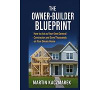 The Owner-Builder Blueprint: How to Be Your Own General Contractor