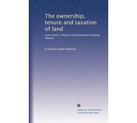 The ownership, tenure and taxation of land: some facts, fallacies and proposals relating thereto