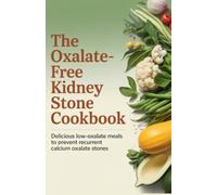 The Oxalate-Free Kidney Stone Cookbook: Delicious Low-Oxalate Meals to Prevent Recurrent Calcium Oxalate Stones