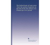 The Oxford book of Latin verse, from the earliest fragments to the end of the Vth century A.D. Chosen by H. W. Garrod