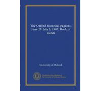 The Oxford historical pageant, June 27-July 3, 1907: Book of words