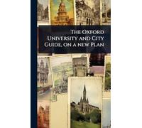 The Oxford University and City Guide, on a new Plan