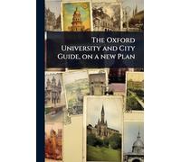 The Oxford University and City Guide, on a new Plan