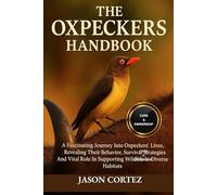 THE OXPECKERS HANDBOOK: A Fascinating Journey Into Oxpeckers’ Lives, Revealing Their Behavior, Survival Strategies And Vital Role In Supporting Wildlife In Diverse Habitats.