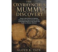 The Oxyrhynchus Mummy Discovery: Homer’s Iliad, Roman-Era Egyptian Mummification, Papyrus Science, and the Archaeological Mystery of the Literary Text Found on a Mummy Abdomen