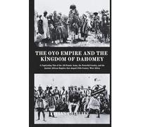 The Oyo Empire and The Kingdom of Dahomey: A Captivating Tale of the All-Female Army, the Powerful Cavalry, and the Ancient African Empires That Shaped 18th-Century West Africa.