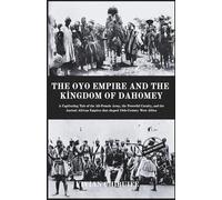 The Oyo Empire and The Kingdom of Dahomey: A Captivating Tale of the All-Female Army, the Powerful Cavalry, and the Ancient African Empires That Shaped 18th-Century West Africa.