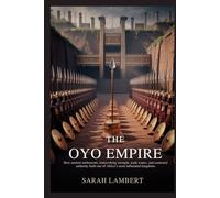 THE OYO EMPIRE: How ancient settlements, ironworking strength, trade routes, and contested authority built one of Africa’s most influential kingdoms ... of Greatness: The Historical Saga of Africa)
