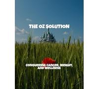 The Oz Solution: Conquering Cancer, Weight, And Wellness