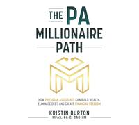 The PA Millionaire Path: How Physician Assistants Can Build Wealth, Eliminate Debt, and Create Financial Freedom (The Millionaires in Medicine Guidebooks)