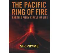 The Pacific Ring of Fire: Earth’s Fiery Secrets Uncovered: Exploring Volcanoes, Earthquakes, and the Hidden Forces That Shape Our Planet